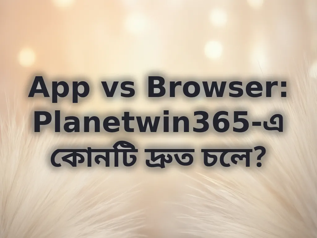 অ্যাপ বনাম ব্রাউজার তুলনা